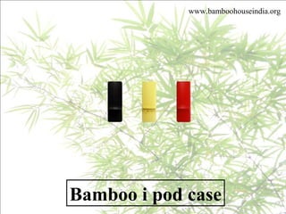 Bamboo i pod case
www.bamboohouseindia.org
 