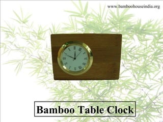Bamboo Table Clock
www.bamboohouseindia.org
 