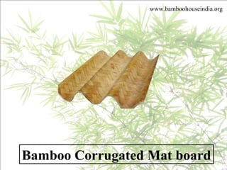 Bamboo Corrugated Mat board
www.bamboohouseindia.org
 