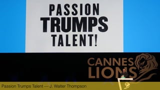 Passion Trumps Talent — J. Walter Thompson
 