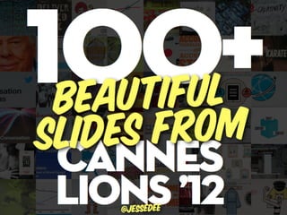 100l+
 Beautifu
slides from
 cannes
 Lions ’12
 