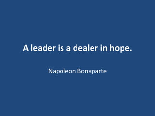 A leader is a dealer in hope.
Napoleon Bonaparte

 