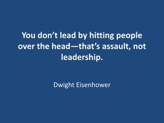 You don’t lead by hitting people
over the head—that’s assault, not
leadership.
Dwight Eisenhower

 