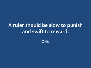 A ruler should be slow to punish
and swift to reward.
Ovid

 