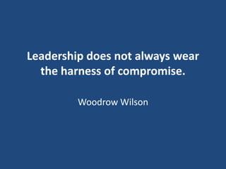 Leadership does not always wear
the harness of compromise.
Woodrow Wilson

 