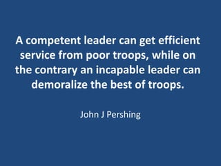 A competent leader can get efficient
service from poor troops, while on
the contrary an incapable leader can
demoralize th...