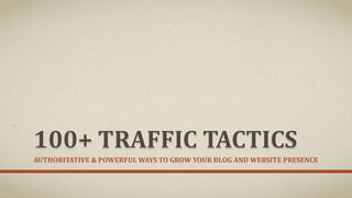 100+ TRAFFIC TACTICS
AUTHORITATIVE & POWERFUL WAYS TO GROW YOUR BLOG AND WEBSITE PRESENCE
 