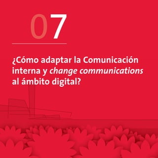07
¿Cómo adaptar la Comunicación
interna y change communications
al ámbito digital?
 