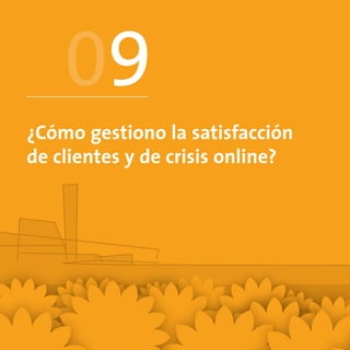 09
¿Cómo gestiono la satisfacción
de clientes y de crisis online?
 