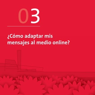 03
¿Cómo adaptar mis
mensajes al medio online?
 