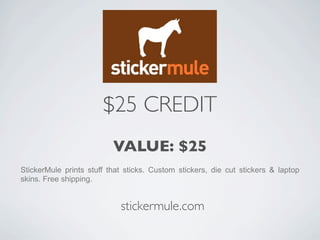 $25 CREDIT
                          VALUE: $25
StickerMule prints stuff that sticks. Custom stickers, die cut stickers & laptop
skins. Free shipping.


                            stickermule.com
 