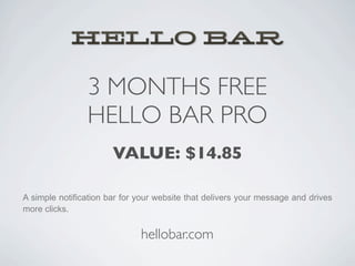 3 MONTHS FREE
                HELLO BAR PRO
                       VALUE: $14.85

A simple notification bar for your website that delivers your message and drives
more clicks.


                              hellobar.com
 