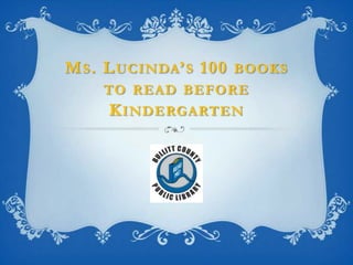 M S . L UCINDA ’ S 100 BOOKS
    TO READ BEFORE
     K INDERGARTEN
 