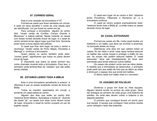 67. CORREIO GERAL                                  O casal sem lugar irá ao centro e dirá: “estamos
                                                            lendo Provérbios, Filipenses e Romanos já”, e a
        Esta é uma variação da brincadeira nº 47.           brincadeira continua.
        Formam-se pares que ficam sentados em círculo,             O casal ao centro poderá eventualmente dizer:
e cada um deve escolher o nome de uma cidade para           “estamos lendo toda a Bíblia já”, e então todos os casais
ser identificado. Um par ficará ao centro em pé.            deverão trocar de lugar.
        Para começar a brincadeira alguém do centro
dirá: “recebi cartas de Curitiba, Campo Grande e
Blumenau” e baterá palmas. Nesse instante os casais                       69. CASAL ESTOURADO
com esses nomes deverão trocar de lugar, e o casal do
centro tentará tomar algum lugar que ficar livre. Somente          Formam-se casais em fila. Cada casal recebe um
pode haver a troca depois das palmas.                       barbante e um balão, que deve ser enchido e amarrado
        O casal que ficar sem lugar vai para o centro e     no tornozelo direito da moça.
recomeça: “recebi cartas de Porto Alegre, Dourados e               Delimita-se uma área em que caibam todos os
Maringá” e continua a brincadeira.                          casais. Ao ser dado o sinal, cada rapaz tentará estourar
        Quem estiver no centro também pode dizer:           os balões das outras moças e proteger o balão do seu
“correio geral”, significando que todos os pares devem      par. As moças não podem estourar balões. O “casal
trocar de lugar.                                            estourado” deve sair imediatamente do local sem
        É importante que todos os pares tenham seu          permissão para tentar estourar outros balões.
nome chamado durante toda a brincadeira. Para isso, o              Os casais não podem correr sem as mãos dadas.
animador pode lembrar-lhes de “cidades” que não estão       A medida que a brincadeira se desenvolve, o animador
sendo citadas.                                              pode pedir aos que estão de fora que se dêem as mãos
                                                            e diminuam o espaço dos que ainda tem balões.
                                                                   O último casal com balão cheio é o vencedor.
      68. ESTAMOS LENDO TODA A BÍBLIA

        Esta é uma brincadeira semelhante à anterior. A                 70. ASSOBIO DE POLVILHO
diferença é que os casais receberão nomes de livros da
Bíblia.                                                             Divide-se o grupo em duas ou mais equipes.
        Todos se mantém assentados em círculo, e            Alguém deverá anotar os pontos de cada grupo. Deve
somente um casal estará ao centro.                          ser entregue ao primeiro de cada grupo uma bolacha de
        Alguém dos dois que estão ao centro dirá:           polvilho. Ao sinal eles devem comer a bolacha e em
“estamos lendo Mateus, Apocalipse e Isaias já”. Quando      seguida assobiar.
ele disser “já”, os casais com esse nome devem trocar               O primeiro que conseguir levará um ponto para
de lugar, enquanto o casal do centro ocupará um par de      sua equipe. A equipe que conseguir mais pontos recebe
lugares vazios.                                             como campeã o resto das bolachas.
 
