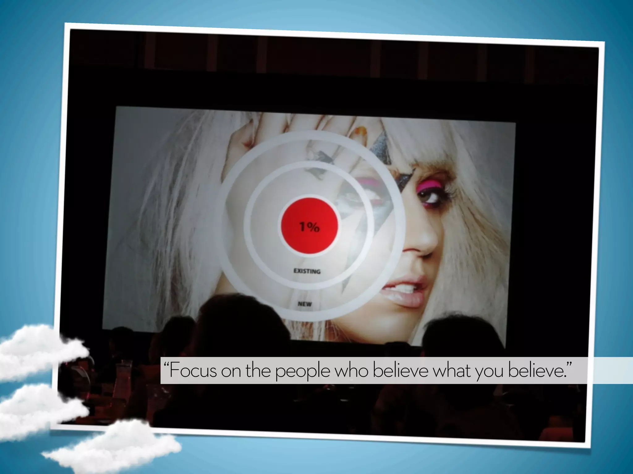 “Focus on the people who believe what you believe.”
 