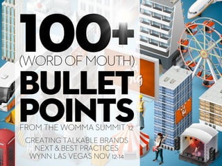 100+
(WORD OF MOUTH)

bullet
points
FROM THE WOMMA SUMMIT ‘12
 CREATING TALKABLE BRANDS
   NEXT & BEST PRACTICES
  WYNN LAS VEGAS NOV 12-14
 