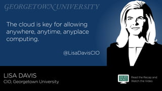 Read the Recap and
Watch the Video
@LisaDavisCIO
The cloud is key for allowing
anywhere, anytime, anyplace
computing.
LISA...