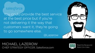 Read the Recap and
Watch the Video
MICHAEL LAZEROW
CHIEF STRATEGY OFFICER, Salesforce.com
@Lazerow
You could provide the b...