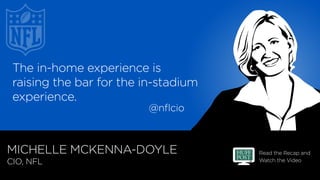 Read the Recap and
Watch the Video
MICHELLE MCKENNA-DOYLE
CIO, NFL
The in-home experience is
raising the bar for the in-st...