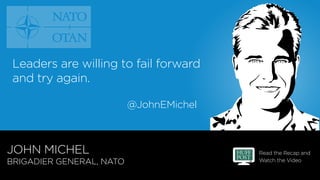 Read the Recap and
Watch the Video
@JohnEMichel
JOHN MICHEL
BRIGADIER GENERAL, NATO
Leaders are willing to fail forward
an...