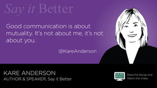 Read the Recap and
Watch the Video
@KareAnderson
Good communication is about
mutuality. It’s not about me, it’s not
about ...