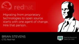 Read the Recap and
Watch the Video
BRIAN STEVENS
CTO, Red Hat	
Migrating from proprietary
technologies to open source
star...