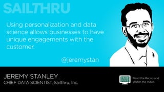 Read the Recap and
Watch the Video
JEREMY STANLEY
CHIEF DATA SCIENTIST, Sailthru, Inc.
Using personalization and data
scie...