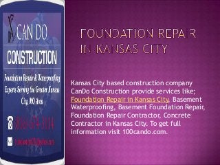 Kansas City based construction company
CanDo Construction provide services like;
Foundation Repair in Kansas City, Basement
Waterproofing, Basement Foundation Repair,
Foundation Repair Contractor, Concrete
Contractor in Kansas City. To get full
information visit 100cando.com.

 