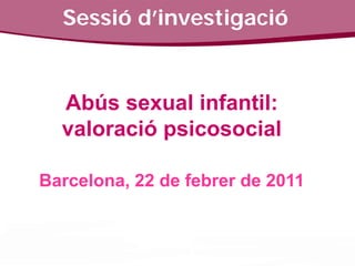 Sessió d’investigació


  Abús sexual infantil:
  valoració psicosocial

Barcelona, 22 de febrer de 2011
 