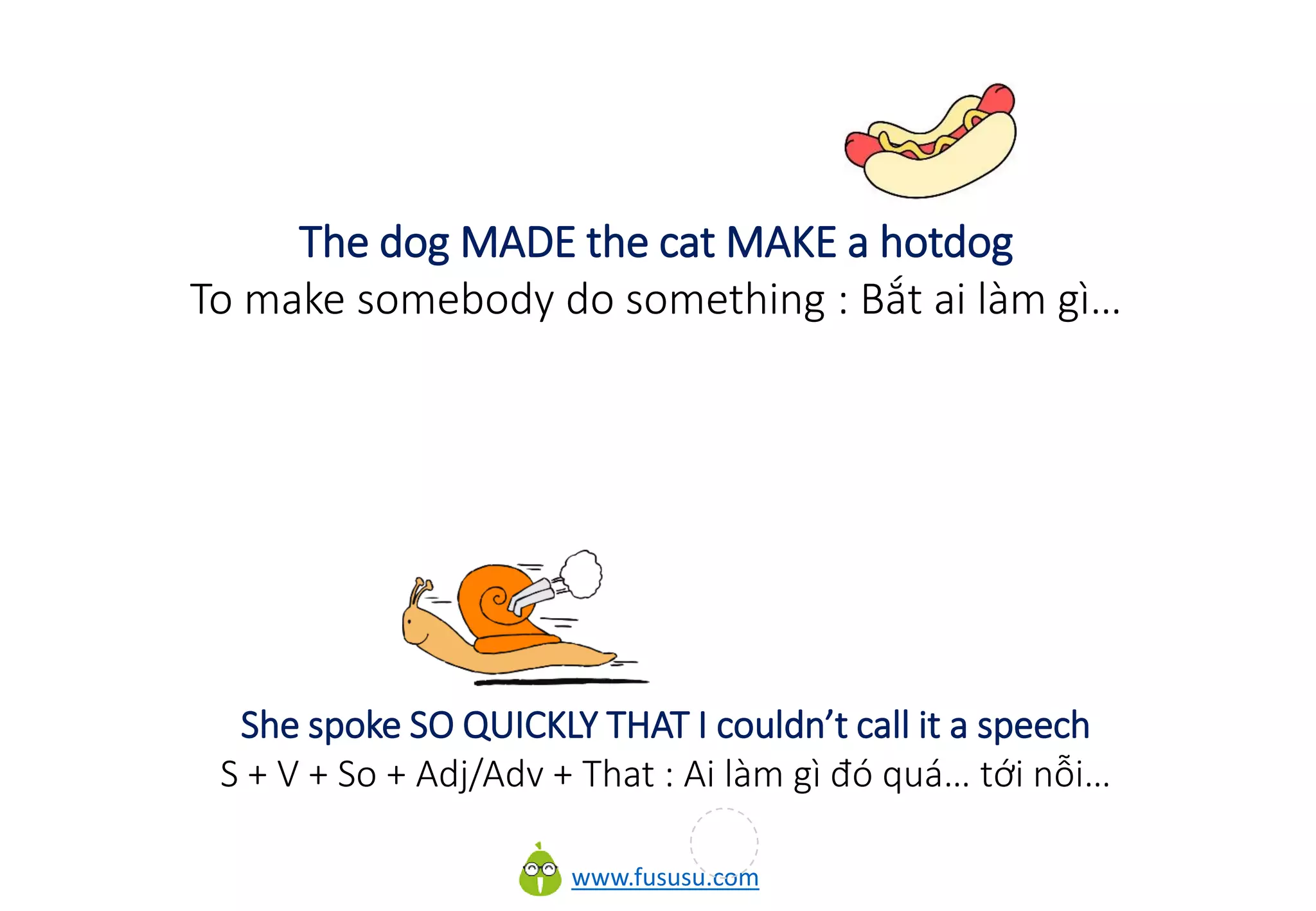 www.fususu.com
The dog MADE the cat MAKE a hotdog
To make somebody do something : Bắt ai làm gì…
She spoke SO QUICKLY THAT I couldn’t call it a speech
S + V + So + Adj/Adv + That : Ai làm gì đó quá… tới nỗi…
 