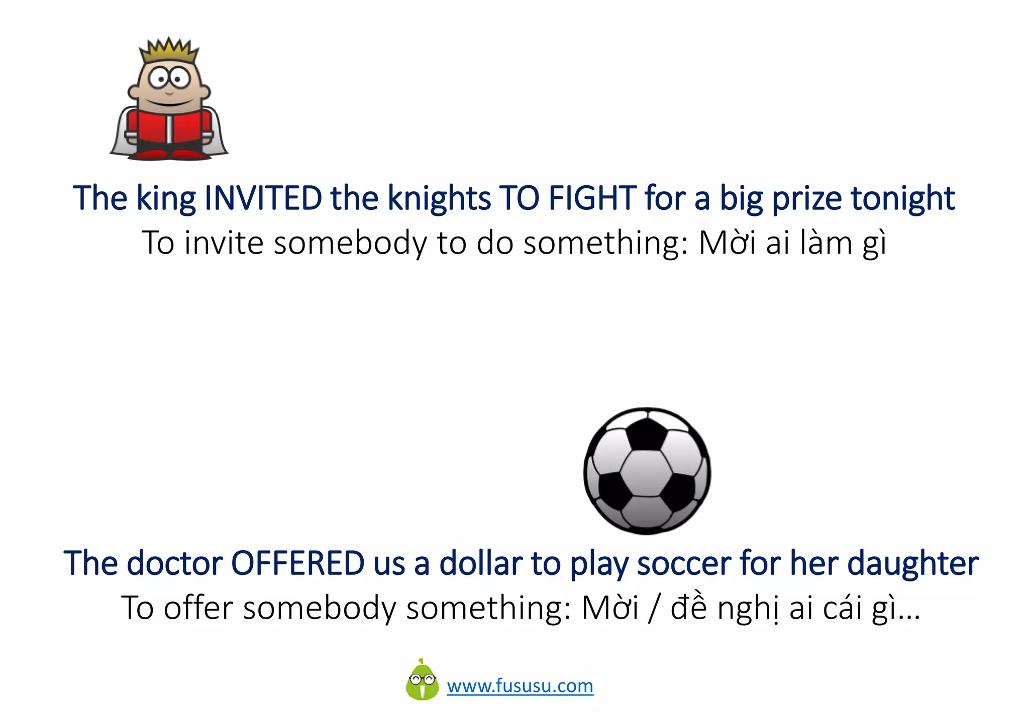 www.fususu.com
The king INVITED the knights TO FIGHT for a big prize tonight
To invite somebody to do something: Mời ai làm gì
The doctor OFFERED us a dollar to play soccer for her daughter
To offer somebody something: Mời / đề nghị ai cái gì…
 