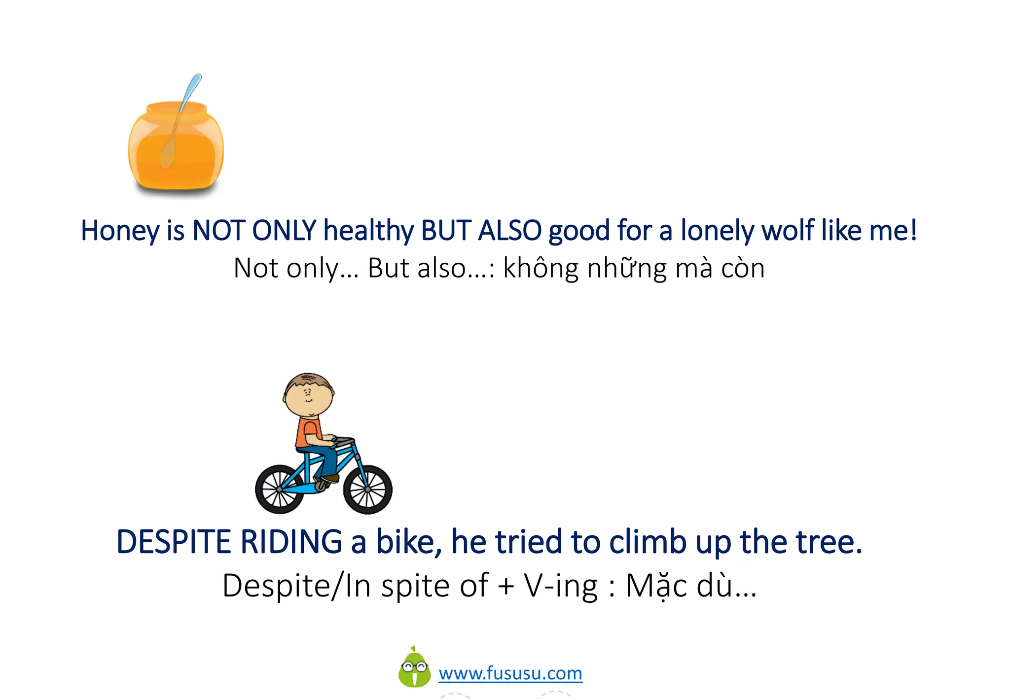 www.fususu.com
Honey is NOT ONLY healthy BUT ALSO good for a lonely wolf like me!
Not only… But also…: không những mà còn
DESPITE RIDING a bike, he tried to climb up the tree.
Despite/In spite of + V-ing : Mặc dù…
 