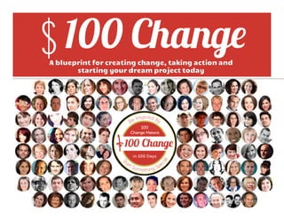 $ 100 Change
A blueprint for creating change, taking action and
       starting your dream project today




                                                     1
 