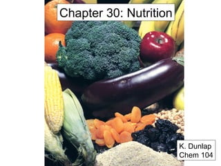 Chapter 30: Nutrition
K. Dunlap
Chem 104
 
