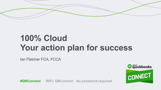 Ian Fletcher FCA, FCCA
100% Cloud
Your action plan for success
WiFi: QBConnect No password required#QBConnect
 