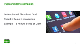 16
Letters / email / brochure / call
Result = Demo = conversion
Example – 5 minute demo of QBO
Push and demo campaign
 