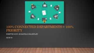100% CONNECTED DEPARTMENTS = 100%
PRIORITY
WRITTEN BY JONATHAN HARTLEY
02/2016
 