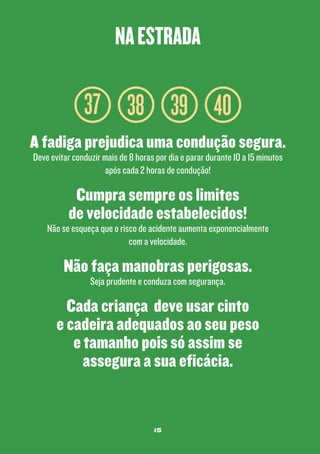 na estrada

37 38 39 40
A fadiga prejudica uma condução segura.
Deve evitar conduzir mais de 8 horas por dia e parar durante 10 a 15 minutos
após cada 2 horas de condução!

Cumpra sempre os limites
de velocidade estabelecidos!

Não se esqueça que o risco de acidente aumenta exponencialmente
com a velocidade.

Não faça manobras perigosas.
Seja prudente e conduza com segurança.

Cada criança deve usar cinto
e cadeira adequados ao seu peso
e tamanho pois só assim se
assegura a sua eficácia.

15

 