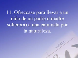 11. Ofrezcase para llevar a un
niño de un padre o madre
soltero(a) a una caminata por
la naturaleza.
 