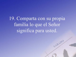 19. Comparta con su propia
familia lo que el Señor
significa para usted.
 