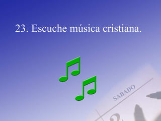 23. Escuche música cristiana.
 