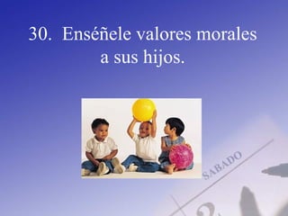 30. Enséñele valores morales
a sus hijos.
 