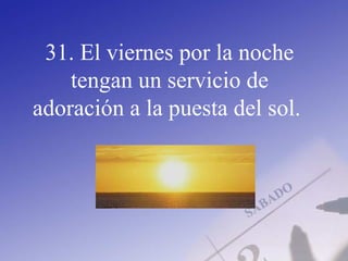 31. El viernes por la noche
tengan un servicio de
adoración a la puesta del sol.
 