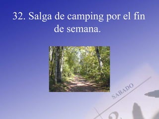 32. Salga de camping por el fin
de semana.
 