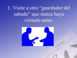 1. Visite a otro “guardador del
sabado” que nunca haya
visitado antes.
 