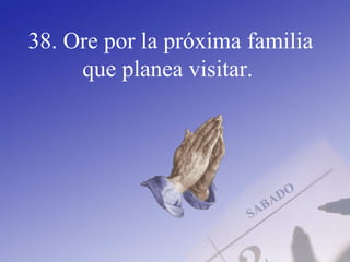 38. Ore por la próxima familia
que planea visitar.
 