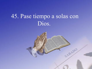 45. Pase tiempo a solas con
Dios.
 