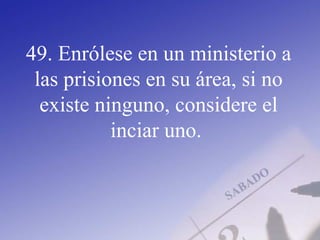 49. Enrólese en un ministerio a
las prisiones en su área, si no
existe ninguno, considere el
inciar uno.
 