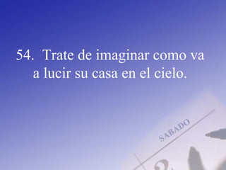 54. Trate de imaginar como va
a lucir su casa en el cielo.
 