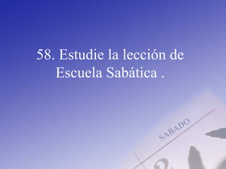58. Estudie la lección de
Escuela Sabática .
 